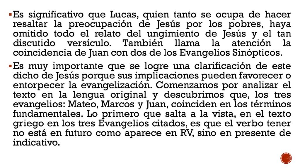 Es significativo que Lucas, quien tanto se ocupa de hacer resaltar la preocupación de Jesús por los pobres, haya omitido todo el relato del ungimiento de Jesús y el tan discutido versículo. También llama la atención la coincidencia de Juan con dos de los Evangelios Sinópticos.