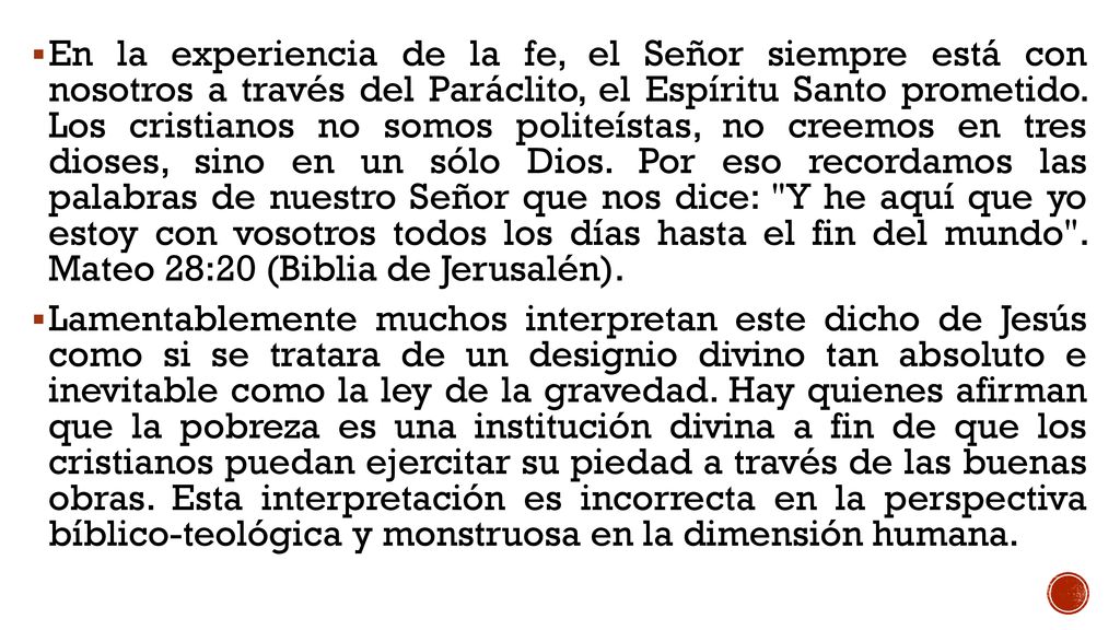 En la experiencia de la fe, el Señor siempre está con nosotros a través del Paráclito, el Espíritu Santo prometido. Los cristianos no somos politeístas, no creemos en tres dioses, sino en un sólo Dios. Por eso recordamos las palabras de nuestro Señor que nos dice: Y he aquí que yo estoy con vosotros todos los días hasta el fin del mundo . Mateo 28:20 (Biblia de Jerusalén).