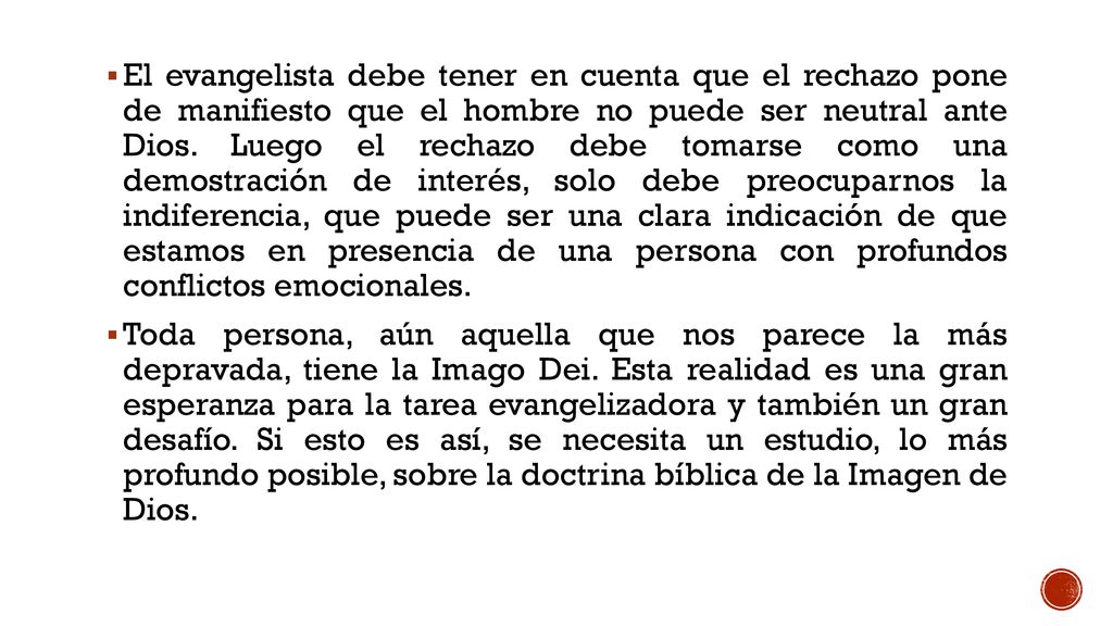 El evangelista debe tener en cuenta que el rechazo pone de manifiesto que el hombre no puede ser neutral ante Dios. Luego el rechazo debe tomarse como una demostración de interés, solo debe preocuparnos la indiferencia, que puede ser una clara indicación de que estamos en presencia de una persona con profundos conflictos emocionales.