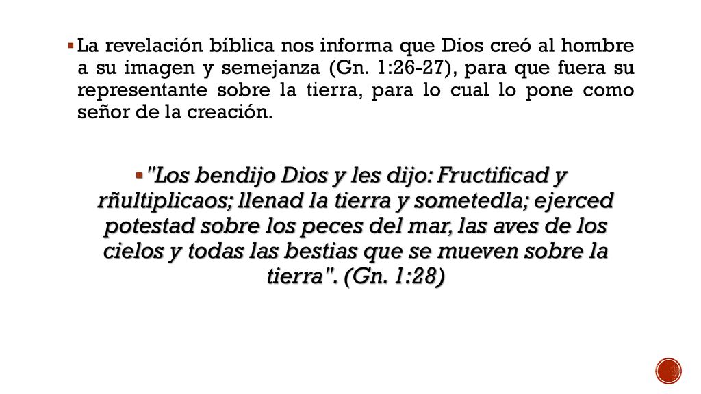 La revelación bíblica nos informa que Dios creó al hombre a su imagen y semejanza (Gn. 1:26-27), para que fuera su representante sobre la tierra, para lo cual lo pone como señor de la creación.