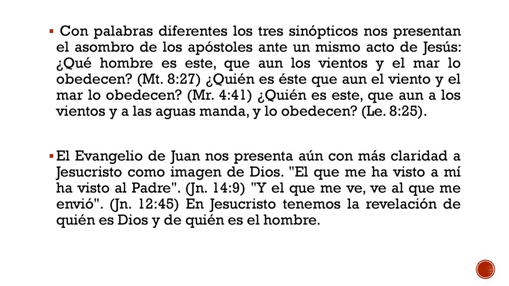 Con palabras diferentes los tres sinópticos nos presentan el asombro de los apóstoles ante un mismo acto de Jesús: ¿Qué hombre es este, que aun los vientos y el mar lo obedecen (Mt. 8:27) ¿Quién es éste que aun el viento y el mar lo obedecen (Mr. 4:41) ¿Quién es este, que aun a los vientos y a las aguas manda, y lo obedecen (Le. 8:25).