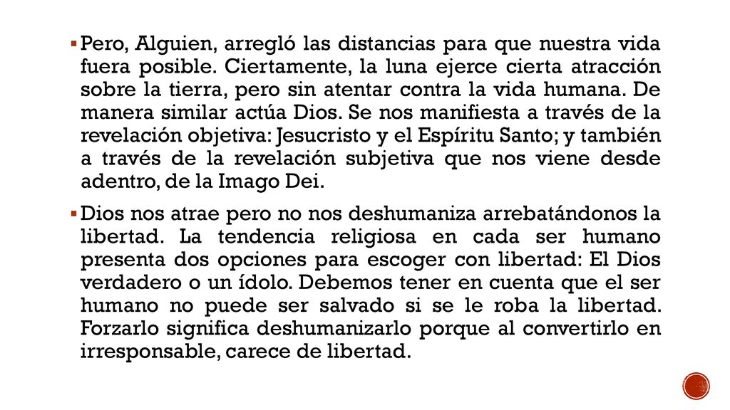 Pero, Alguien, arregló las distancias para que nuestra vida fuera posible. Ciertamente, la luna ejerce cierta atracción sobre la tierra, pero sin atentar contra la vida humana. De manera similar actúa Dios. Se nos manifiesta a través de la revelación objetiva: Jesucristo y el Espíritu Santo; y también a través de la revelación subjetiva que nos viene desde adentro, de la Imago Dei.
