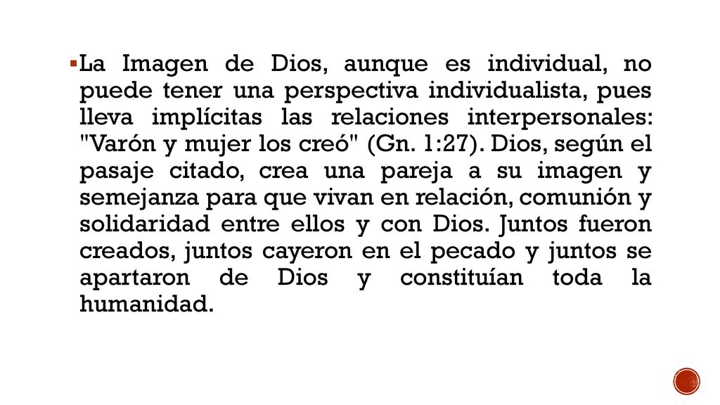La Imagen de Dios, aunque es individual, no puede tener una perspectiva individualista, pues lleva implícitas las relaciones interpersonales: Varón y mujer los creó (Gn.