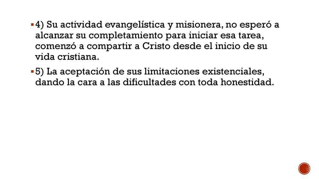 4) Su actividad evangelística y misionera, no esperó a alcanzar su completamiento para iniciar esa tarea, comenzó a compartir a Cristo desde el inicio de su vida cristiana.