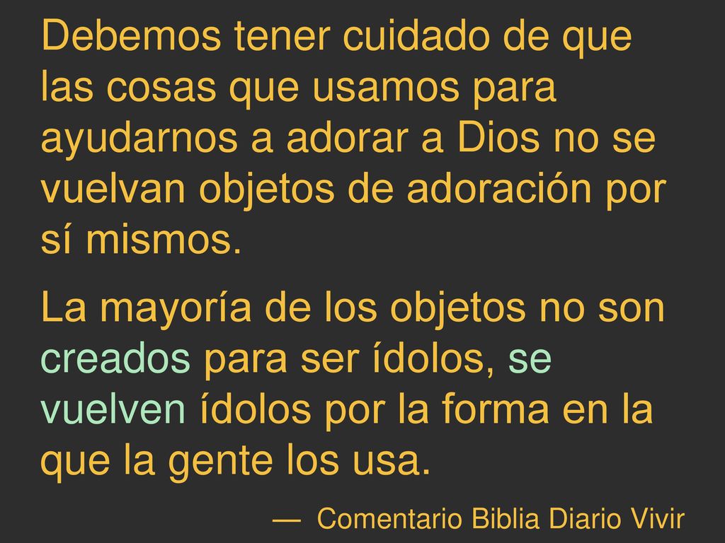 Debemos tener cuidado de que las cosas que usamos para ayudarnos a adorar a Dios no se vuelvan objetos de adoración por sí mismos.