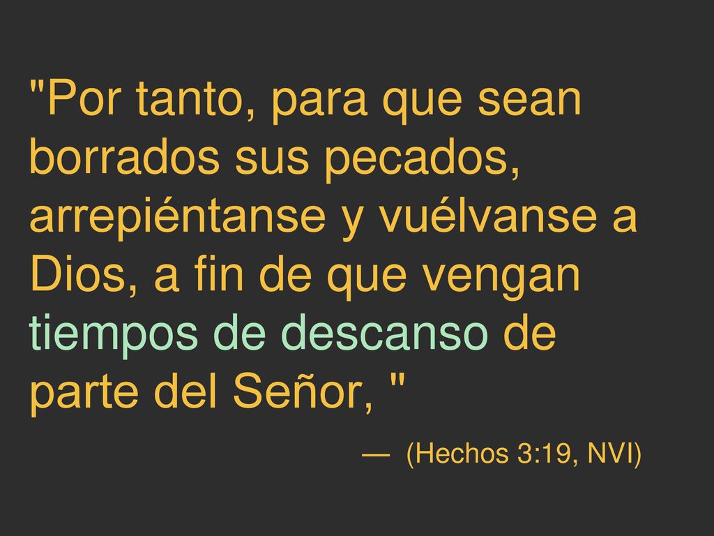 Por tanto, para que sean borrados sus pecados, arrepiéntanse y vuélvanse a Dios, a fin de que vengan tiempos de descanso de parte del Señor,