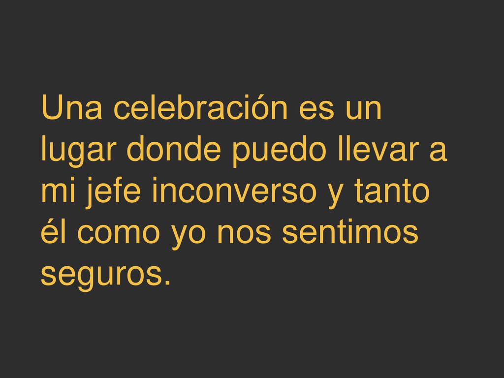Una celebración es un lugar donde puedo llevar a mi jefe inconverso y tanto él como yo nos sentimos seguros.