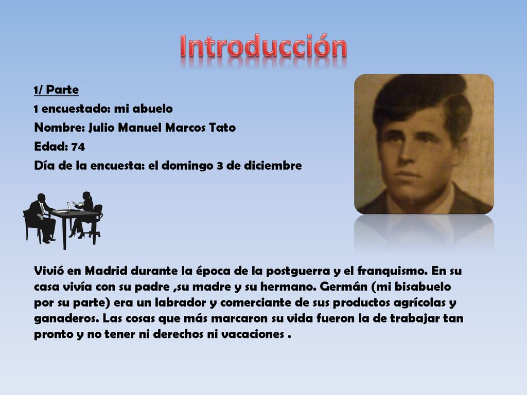 Introducción 1/ Parte 1 encuestado: mi abuelo Nombre: Julio Manuel Marcos Tato Edad: 74 Día de la encuesta: el domingo 3 de diciembre