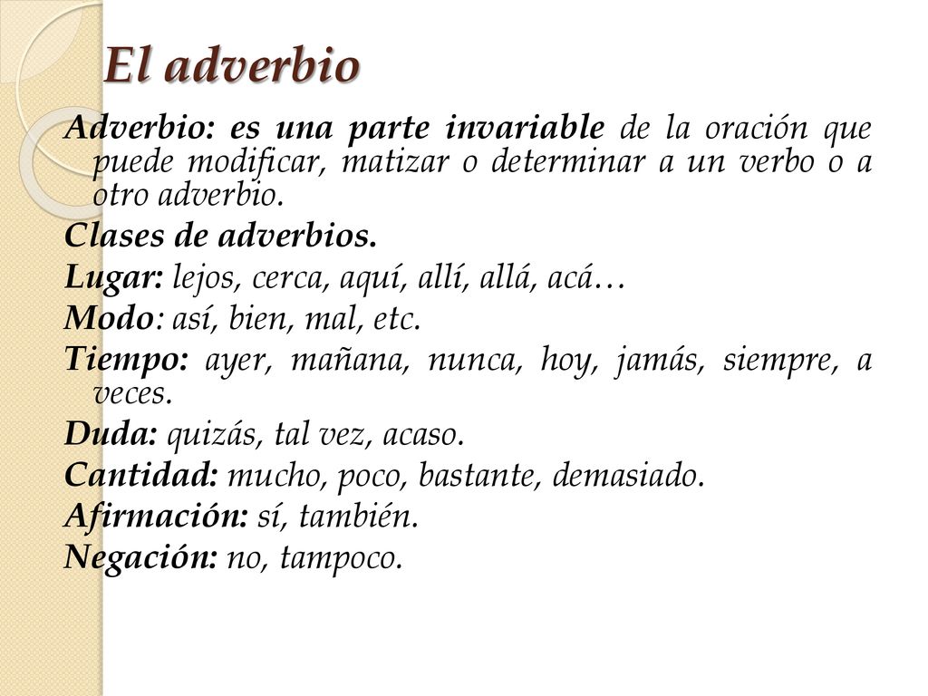 El adverbio Adverbio: es una parte invariable de la oración que puede modificar, matizar o determinar a un verbo o a otro adverbio.
