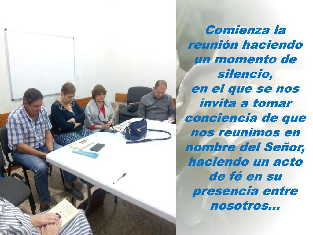 Comienza la reunión haciendo un momento de silencio, en el que se nos invita a tomar conciencia de que nos reunimos en nombre del Señor, haciendo un acto de fé en su presencia entre nosotros…