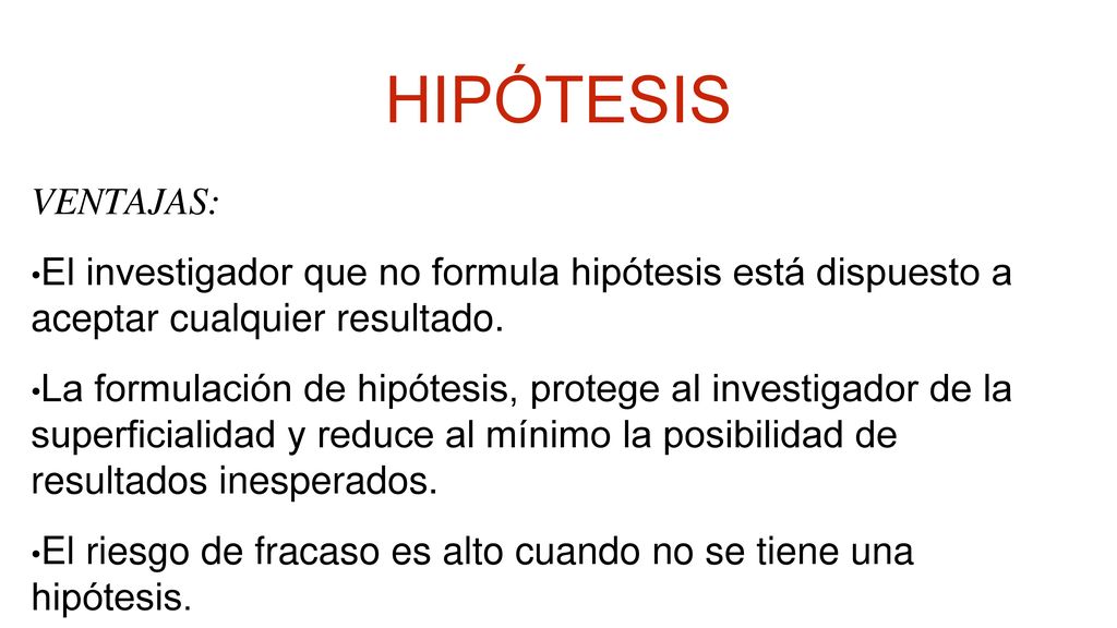 HIPÓTESIS VENTAJAS: El investigador que no formula hipótesis está dispuesto a aceptar cualquier resultado.