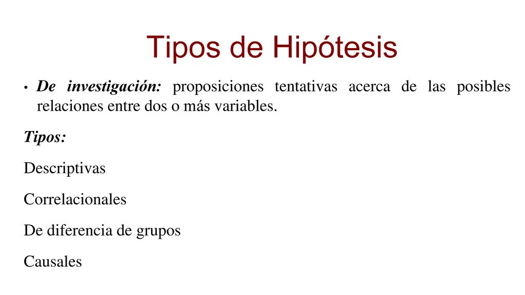 Tipos de Hipótesis De investigación: proposiciones tentativas acerca de las posibles relaciones entre dos o más variables.