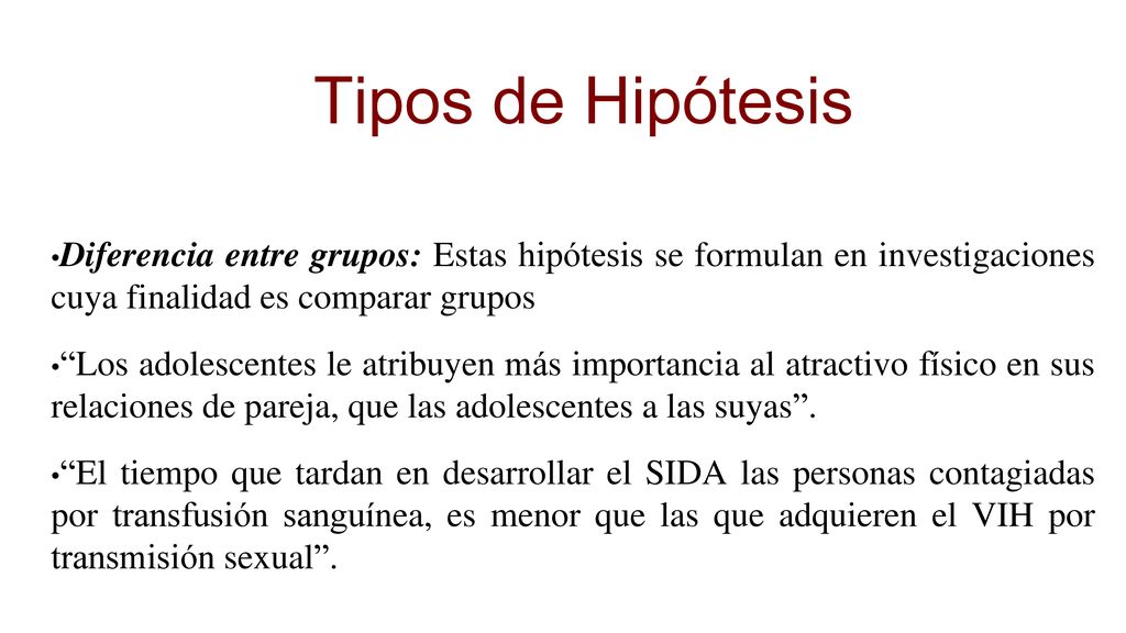 Tipos de Hipótesis Diferencia entre grupos: Estas hipótesis se formulan en investigaciones cuya finalidad es comparar grupos.