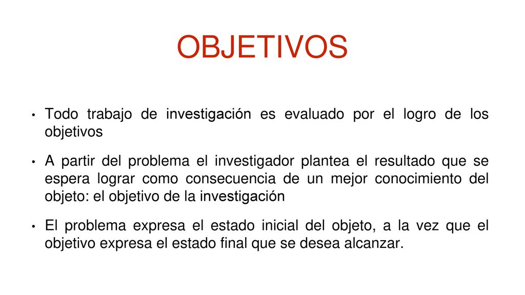 OBJETIVOS Todo trabajo de investigación es evaluado por el logro de los objetivos.