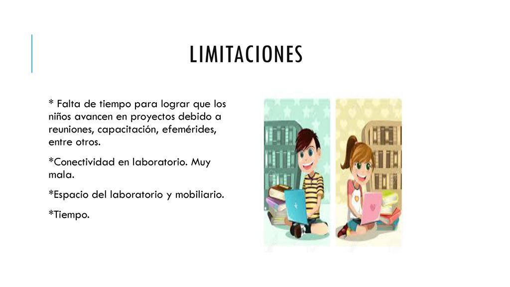 Limitaciones * Falta de tiempo para lograr que los niños avancen en proyectos debido a reuniones, capacitación, efemérides, entre otros.