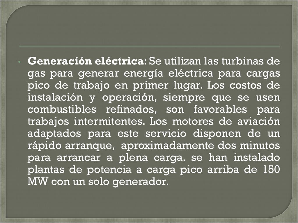 Generación eléctrica: Se utilizan las turbinas de gas para generar energía eléctrica para cargas pico de trabajo en primer lugar.