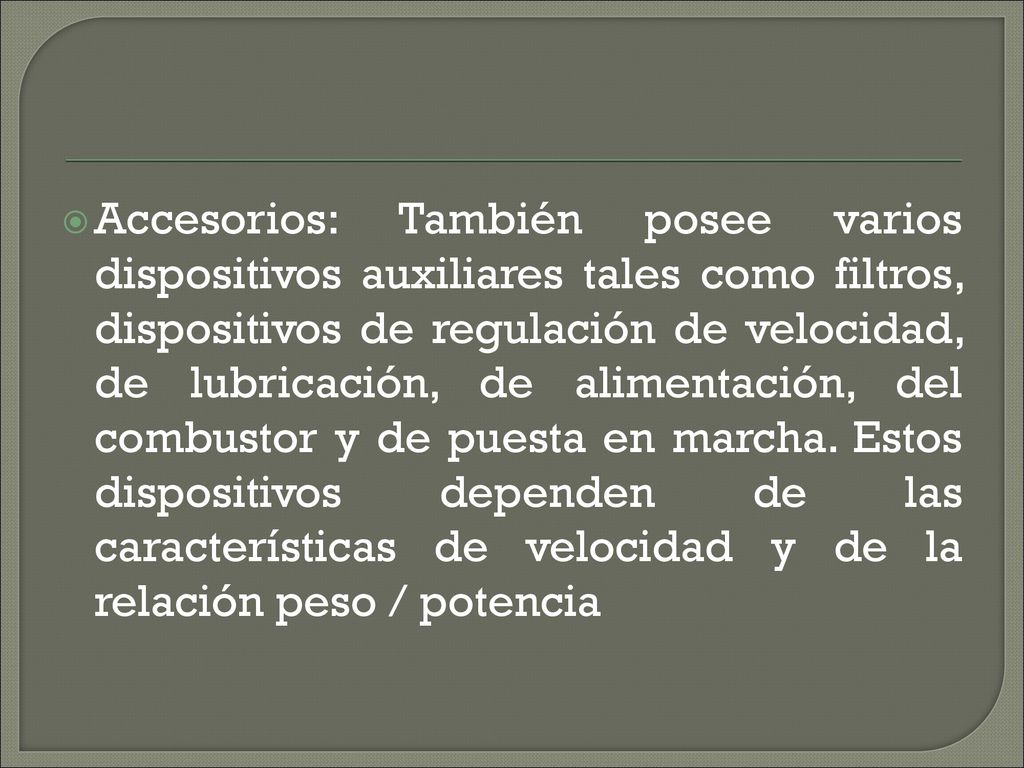 Accesorios: También posee varios dispositivos auxiliares tales como filtros, dispositivos de regulación de velocidad, de lubricación, de alimentación, del combustor y de puesta en marcha.
