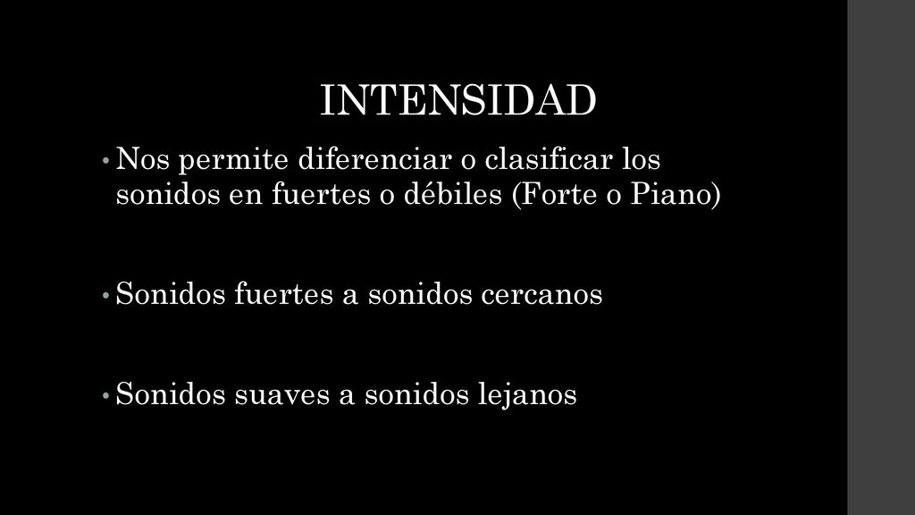 INTENSIDAD Nos permite diferenciar o clasificar los sonidos en fuertes o débiles (Forte o Piano) Sonidos fuertes a sonidos cercanos.