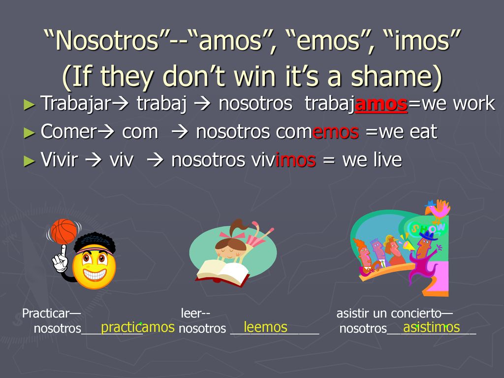 Nosotros -- amos , emos , imos (If they don’t win it’s a shame)
