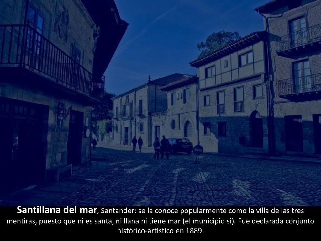 Santillana del mar, Santander: se la conoce popularmente como la villa de las tres mentiras, puesto que ni es santa, ni llana ni tiene mar (el municipio si).
