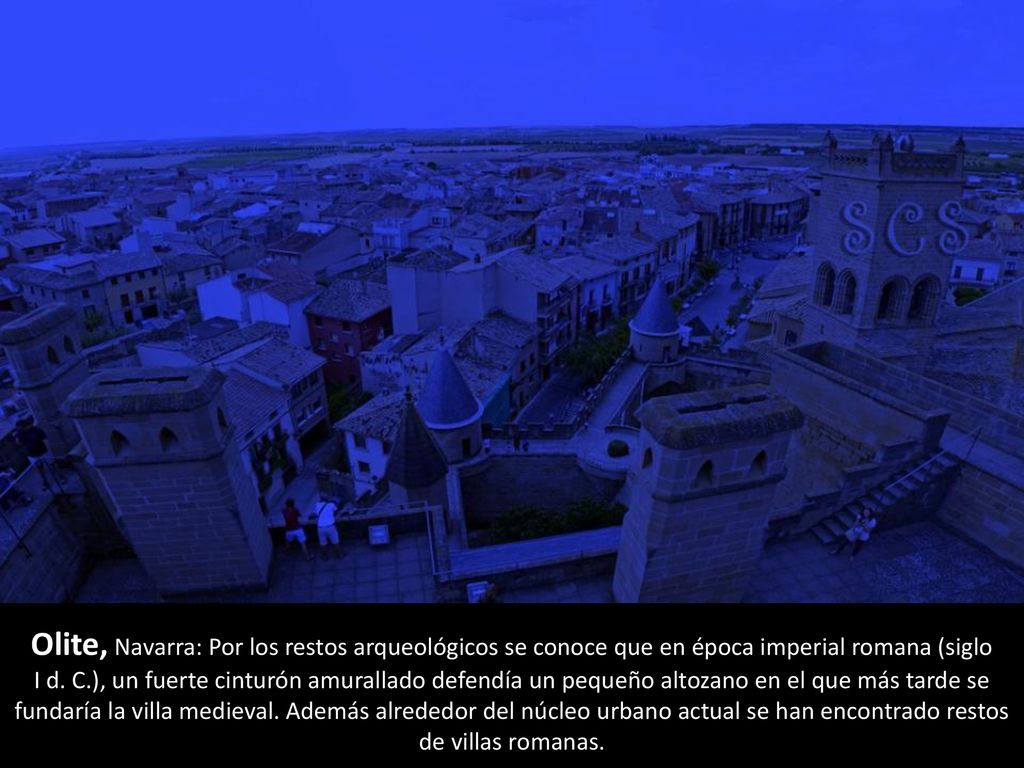 Olite, Navarra: Por los restos arqueológicos se conoce que en época imperial romana (siglo I d. C.), un fuerte cinturón amurallado defendía un pequeño altozano en el que más tarde se fundaría la villa medieval.