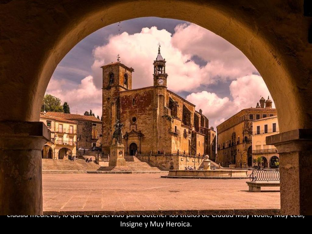 Trujillo, Cáceres: Trujillo ha recorrido todas las etapas de la Historia, desde poblado romano a ciudad medieval, lo que le ha servido para obtener los títulos de Ciudad Muy Noble, Muy Leal, Insigne y Muy Heroica.