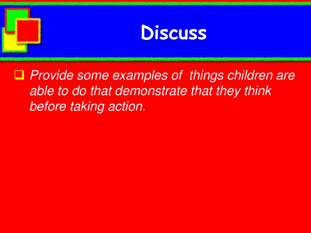 Discuss Provide some examples of things children are able to do that demonstrate that they think before taking action.