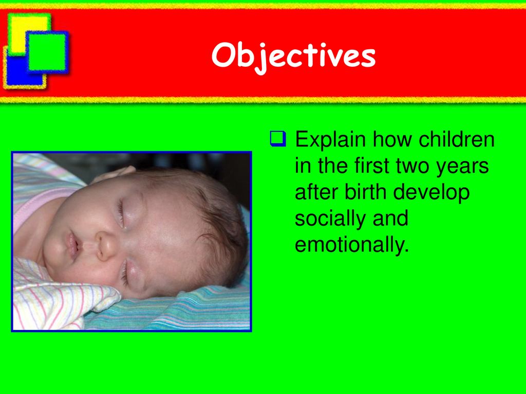 Objectives Explain how children in the first two years after birth develop socially and emotionally.
