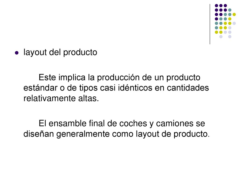 layout del producto Este implica la producción de un producto estándar o de tipos casi idénticos en cantidades relativamente altas.