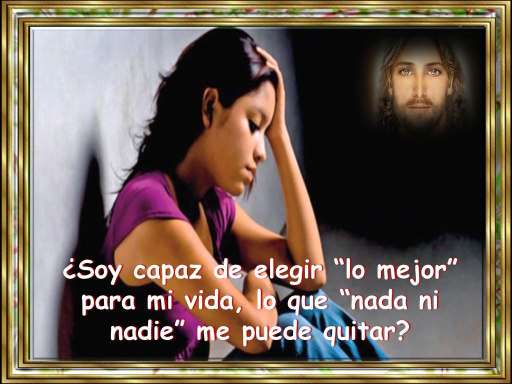 ¿Soy capaz de elegir lo mejor para mi vida, lo que nada ni nadie me puede quitar