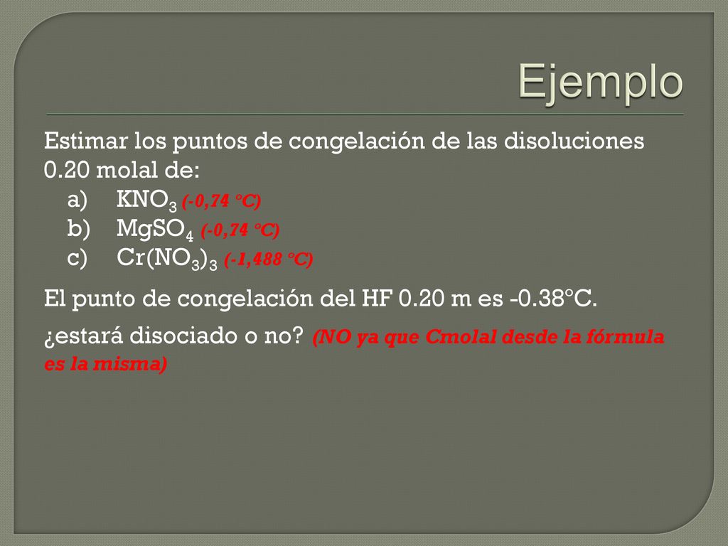 Ejemplo Estimar los puntos de congelación de las disoluciones 0.20 molal de: a) KNO3 (-0,74 ºC) b) MgSO4 (-0,74 ºC)