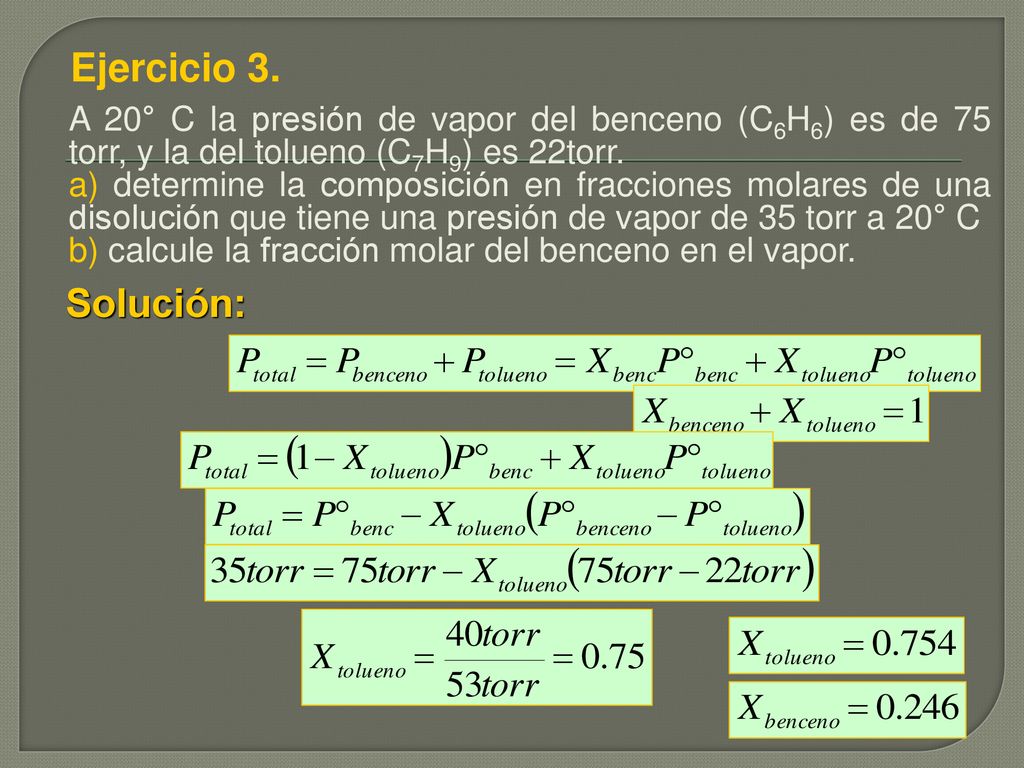 Ejercicio 3. A 20° C la presión de vapor del benceno (C6H6) es de 75 torr, y la del tolueno (C7H9) es 22torr.