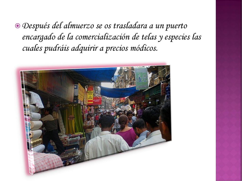 Después del almuerzo se os trasladara a un puerto encargado de la comercialización de telas y especies las cuales pudráis adquirir a precios módicos.