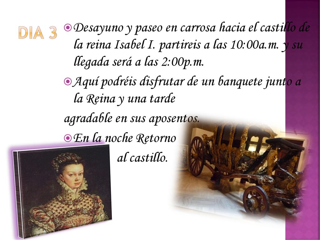 Dia 3 Desayuno y paseo en carrosa hacia el castillo de la reina Isabel I. partireis a las 10:00a.m. y su llegada será a las 2:00p.m.