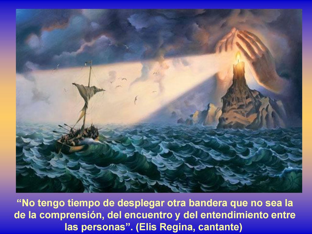 No tengo tiempo de desplegar otra bandera que no sea la de la comprensión, del encuentro y del entendimiento entre las personas .