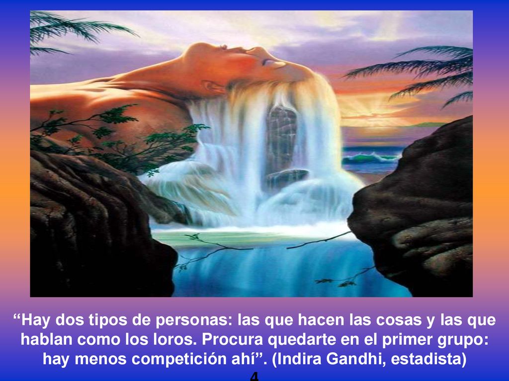 Hay dos tipos de personas: las que hacen las cosas y las que hablan como los loros. Procura quedarte en el primer grupo: hay menos competición ahí . (Indira Gandhi, estadista)