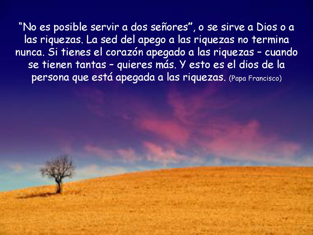 No es posible servir a dos señores , o se sirve a Dios o a las riquezas.