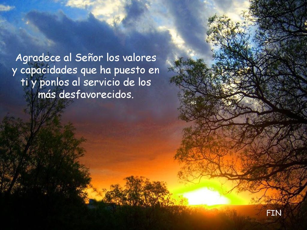 Agradece al Señor los valores y capacidades que ha puesto en ti y ponlos al servicio de los más desfavorecidos.