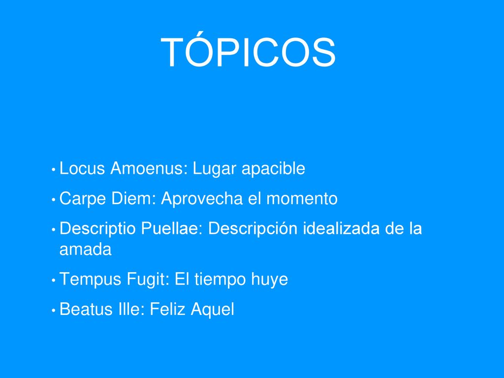 TÓPICOS Locus Amoenus: Lugar apacible Carpe Diem: Aprovecha el momento