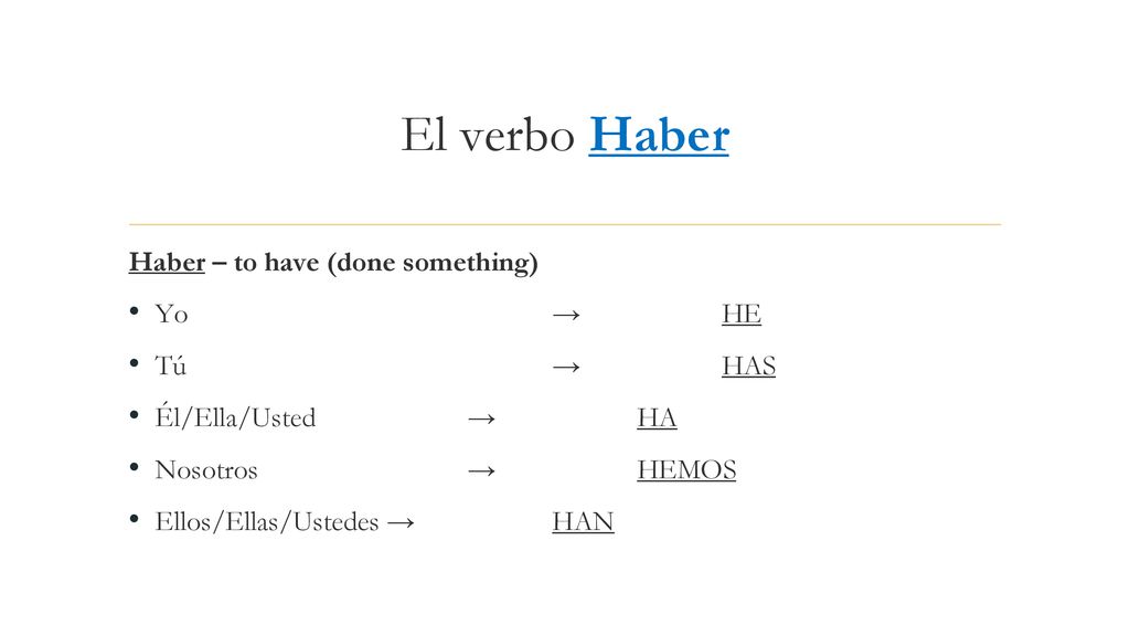 El verbo Haber Haber – to have (done something) Yo → HE Tú → HAS