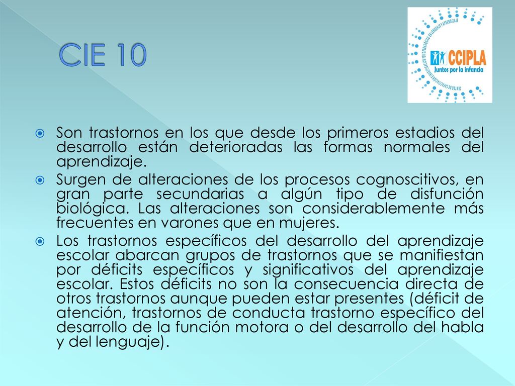 CIE 10 Son trastornos en los que desde los primeros estadios del desarrollo están deterioradas las formas normales del aprendizaje.