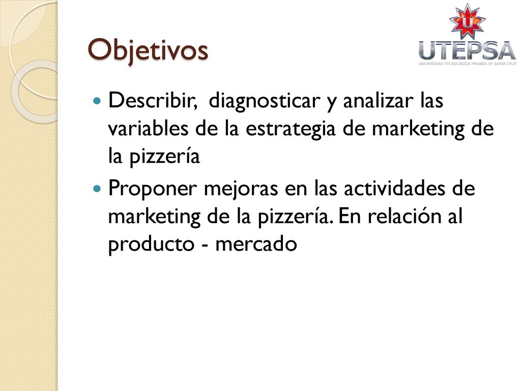 Objetivos Describir, diagnosticar y analizar las variables de la estrategia de marketing de la pizzería.
