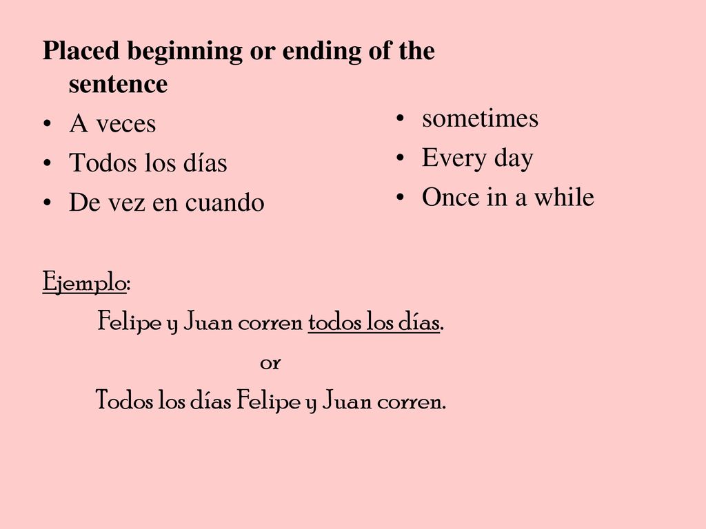 Placed beginning or ending of the sentence A veces Todos los días