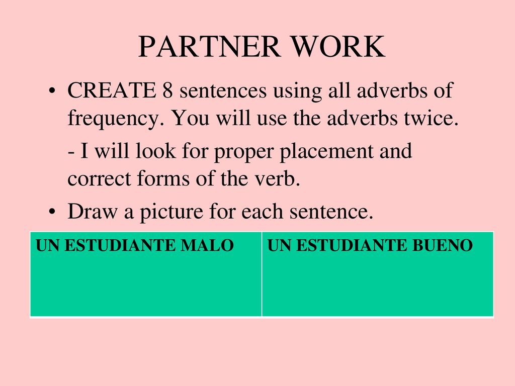 PARTNER WORK CREATE 8 sentences using all adverbs of frequency. You will use the adverbs twice.