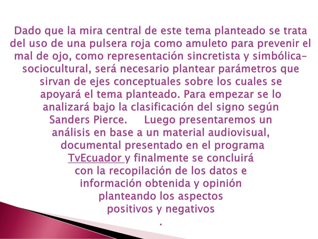 Dado que la mira central de este tema planteado se trata del uso de una pulsera roja como amuleto para prevenir el mal de ojo, como representación sincretista y simbólica-sociocultural, será necesario plantear parámetros que sirvan de ejes conceptuales sobre los cuales se apoyará el tema planteado.