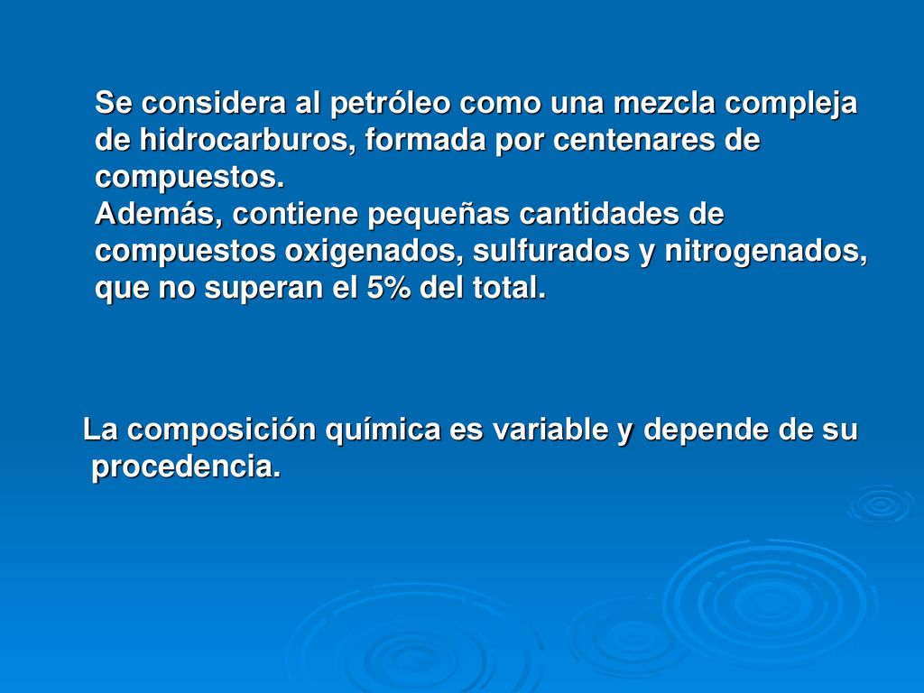 Se considera al petróleo como una mezcla compleja de hidrocarburos, formada por centenares de compuestos. Además, contiene pequeñas cantidades de compuestos oxigenados, sulfurados y nitrogenados, que no superan el 5% del total.
