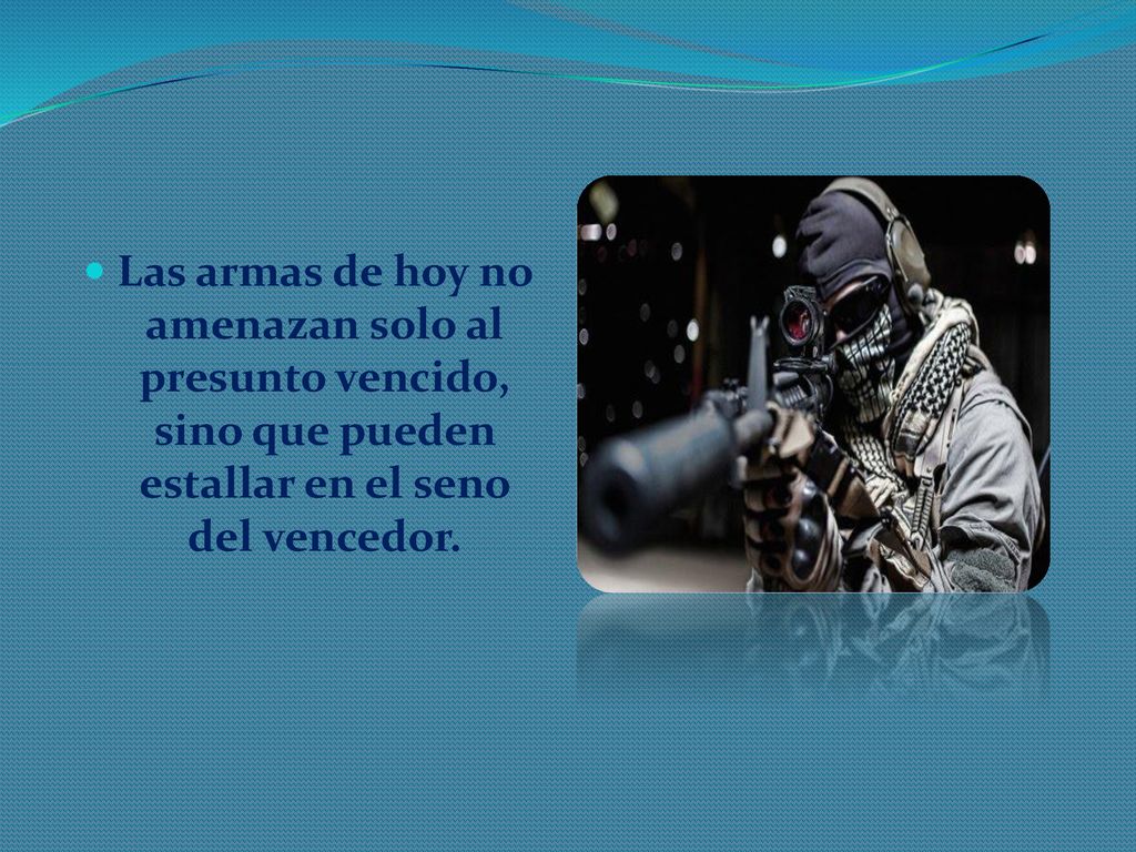 Las armas de hoy no amenazan solo al presunto vencido, sino que pueden estallar en el seno del vencedor.
