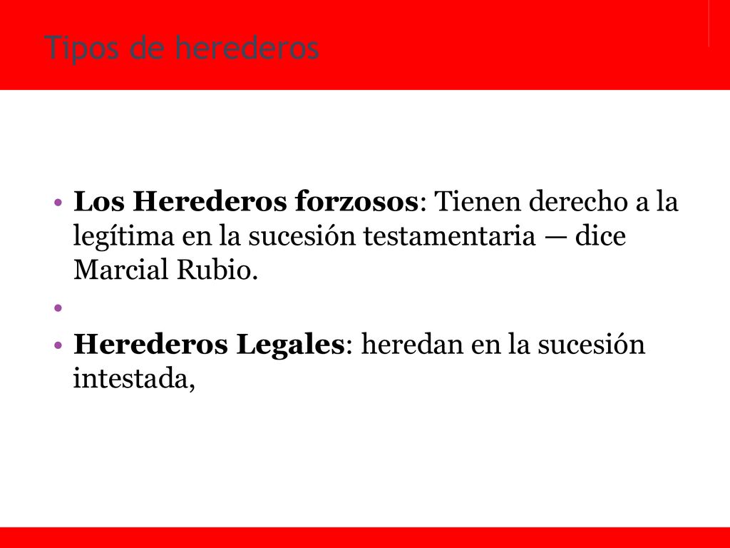 Tipos de herederos Los Herederos forzosos: Tienen derecho a la legítima en la sucesión testamentaria — dice Marcial Rubio.