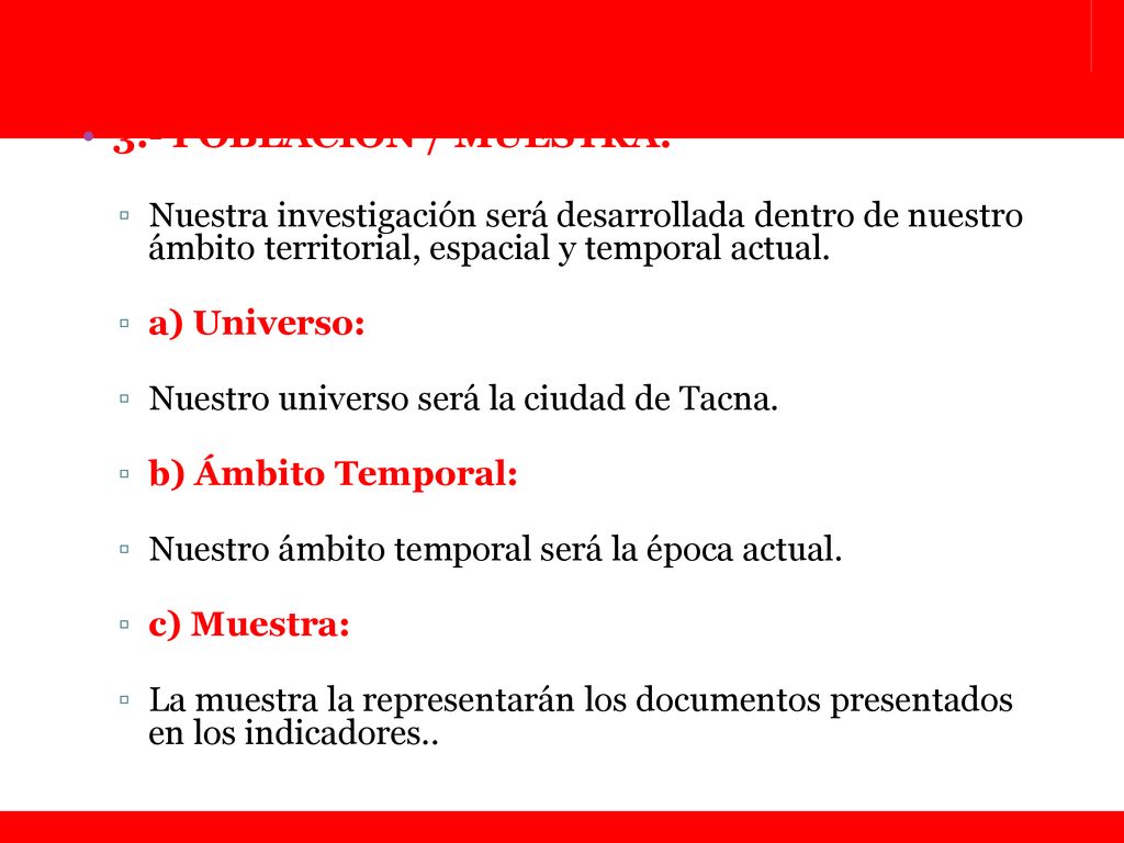 3.- POBLACIÓN / MUESTRA: Nuestra investigación será desarrollada dentro de nuestro ámbito territorial, espacial y temporal actual.