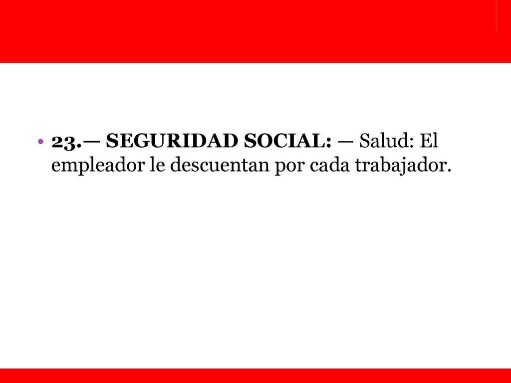 23.— SEGURIDAD SOCIAL: — Salud: El empleador le descuentan por cada trabajador.